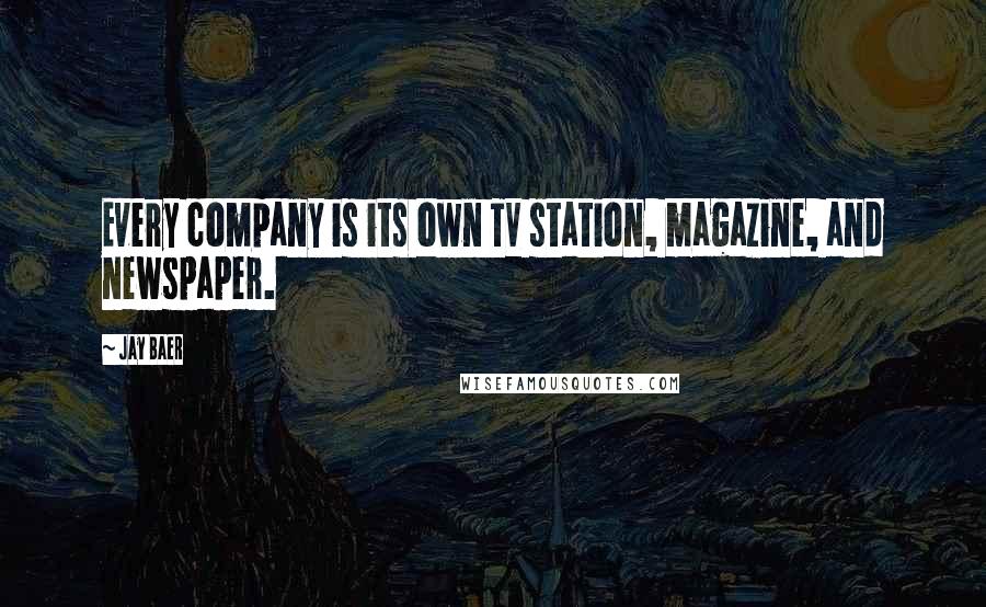 Jay Baer Quotes: Every company is its own TV station, magazine, and newspaper.