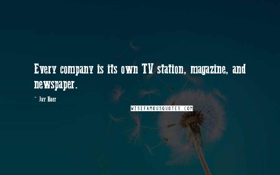 Jay Baer Quotes: Every company is its own TV station, magazine, and newspaper.