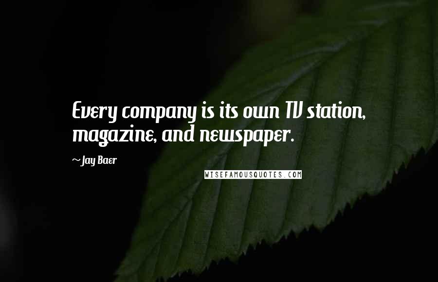 Jay Baer Quotes: Every company is its own TV station, magazine, and newspaper.