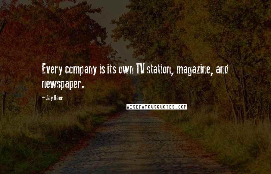 Jay Baer Quotes: Every company is its own TV station, magazine, and newspaper.