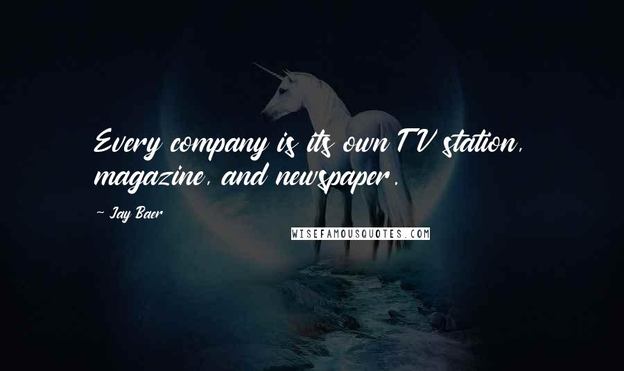 Jay Baer Quotes: Every company is its own TV station, magazine, and newspaper.