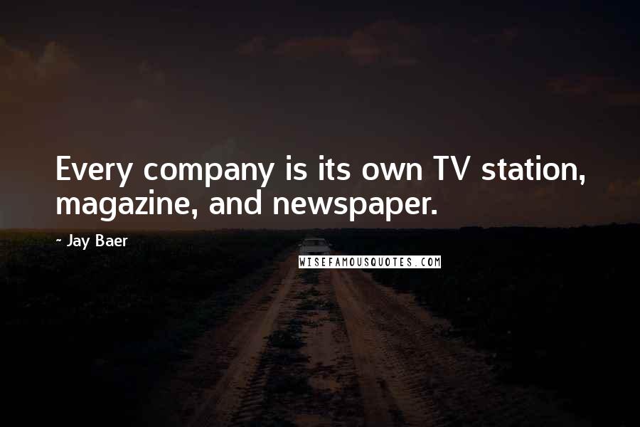 Jay Baer Quotes: Every company is its own TV station, magazine, and newspaper.