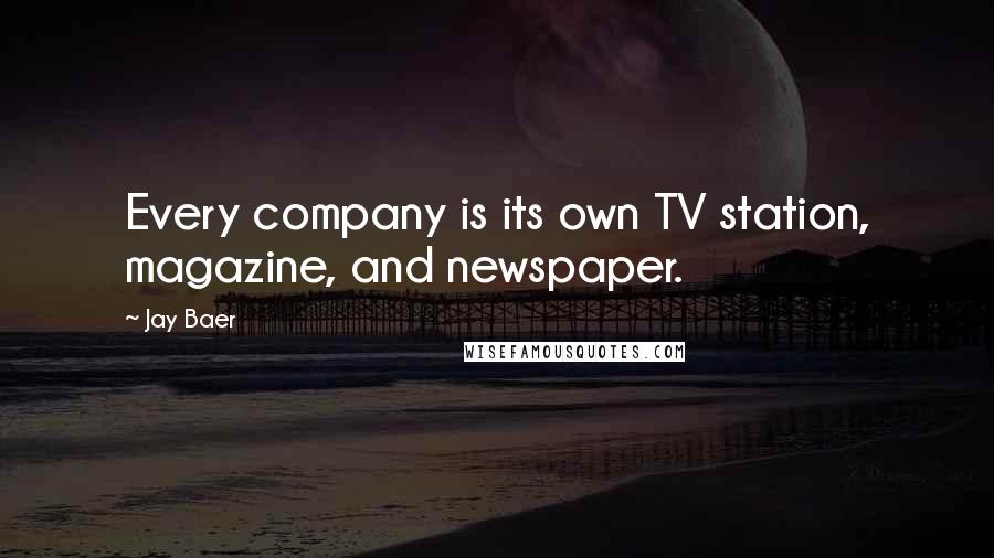 Jay Baer Quotes: Every company is its own TV station, magazine, and newspaper.