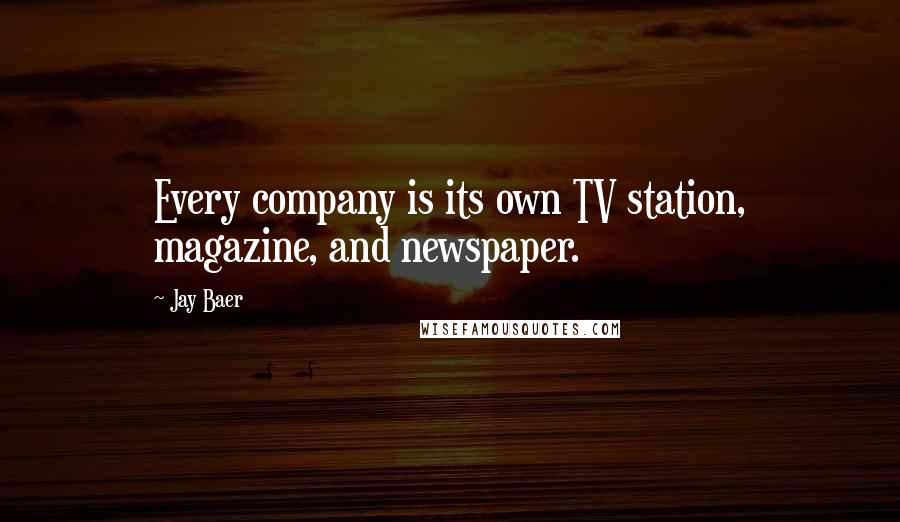 Jay Baer Quotes: Every company is its own TV station, magazine, and newspaper.