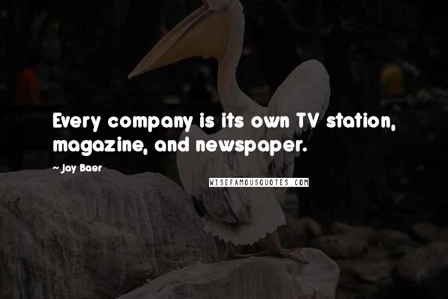 Jay Baer Quotes: Every company is its own TV station, magazine, and newspaper.