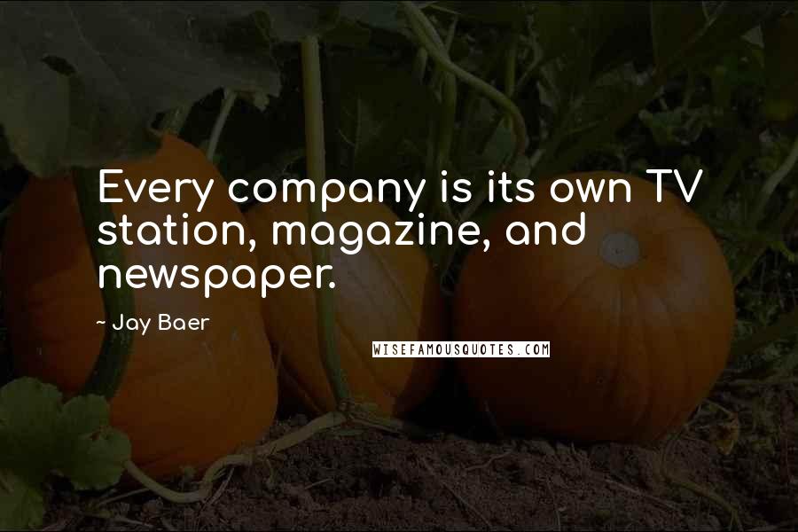 Jay Baer Quotes: Every company is its own TV station, magazine, and newspaper.