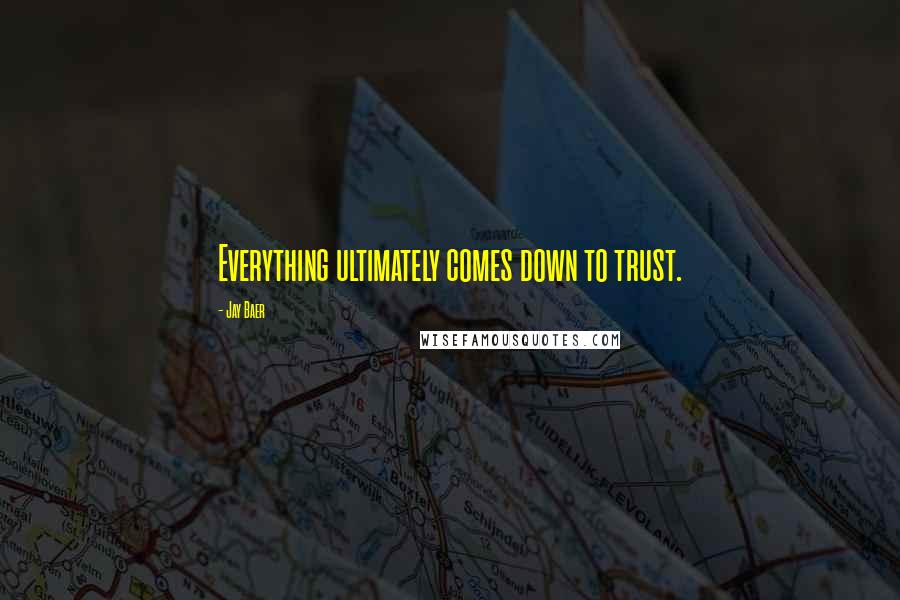 Jay Baer Quotes: Everything ultimately comes down to trust.