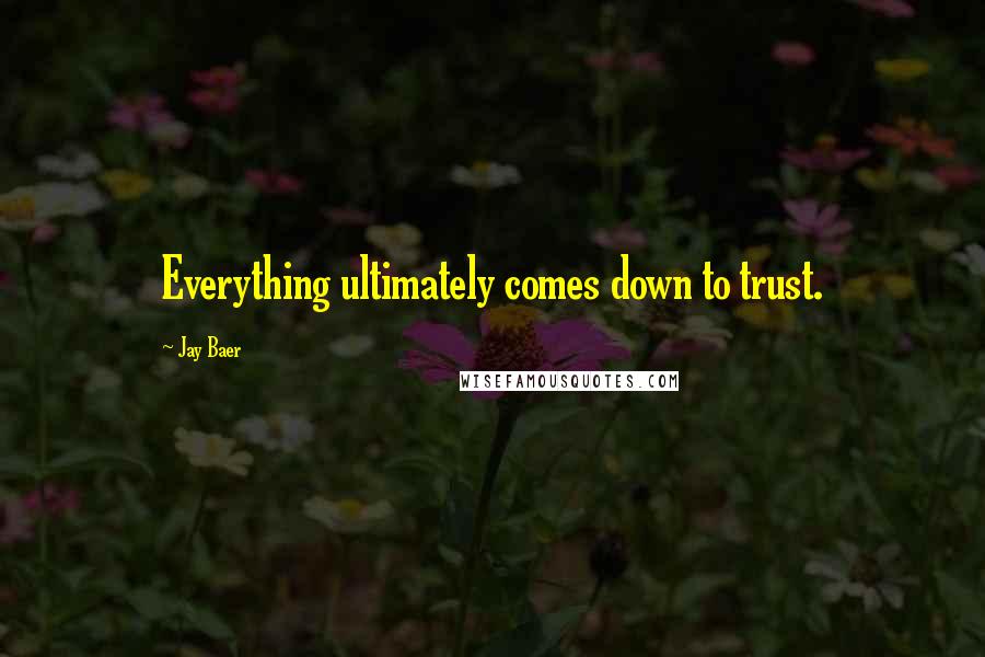 Jay Baer Quotes: Everything ultimately comes down to trust.