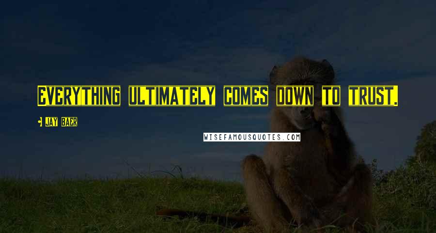 Jay Baer Quotes: Everything ultimately comes down to trust.
