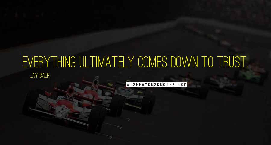 Jay Baer Quotes: Everything ultimately comes down to trust.