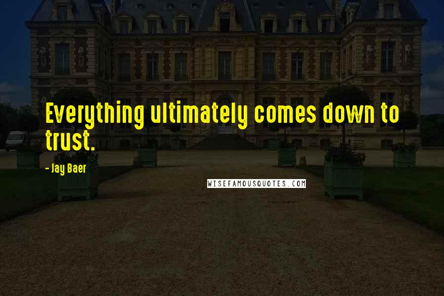 Jay Baer Quotes: Everything ultimately comes down to trust.