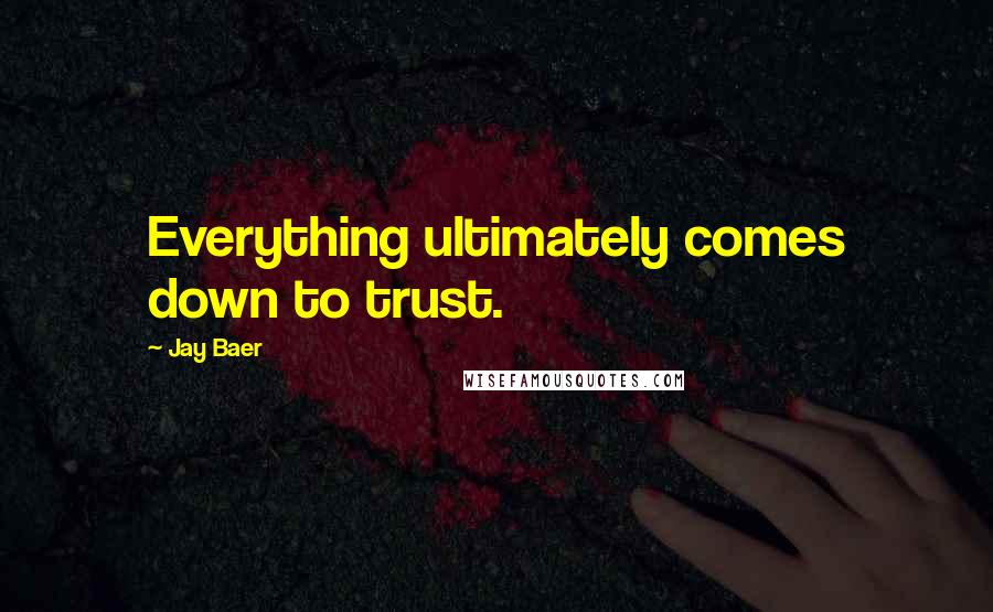 Jay Baer Quotes: Everything ultimately comes down to trust.