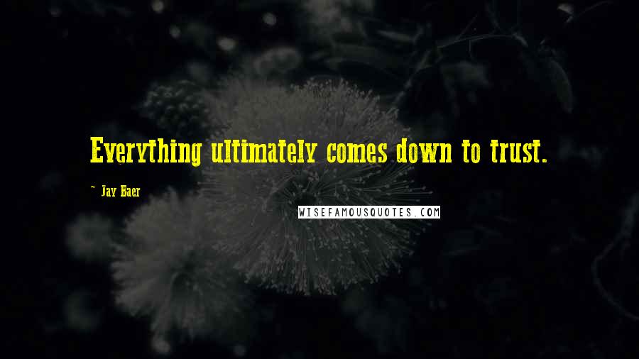 Jay Baer Quotes: Everything ultimately comes down to trust.