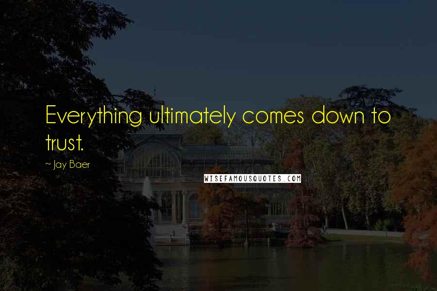 Jay Baer Quotes: Everything ultimately comes down to trust.
