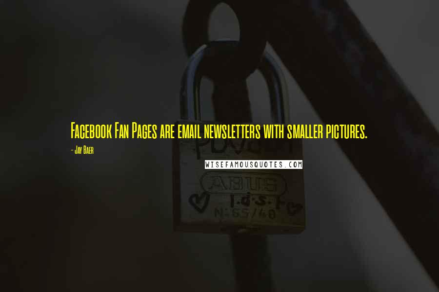 Jay Baer Quotes: Facebook Fan Pages are email newsletters with smaller pictures.