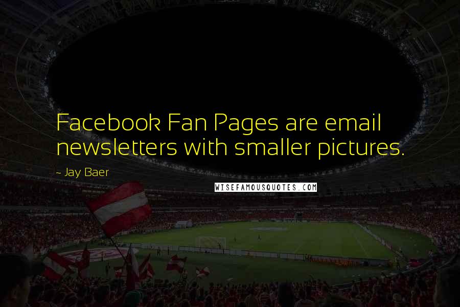 Jay Baer Quotes: Facebook Fan Pages are email newsletters with smaller pictures.