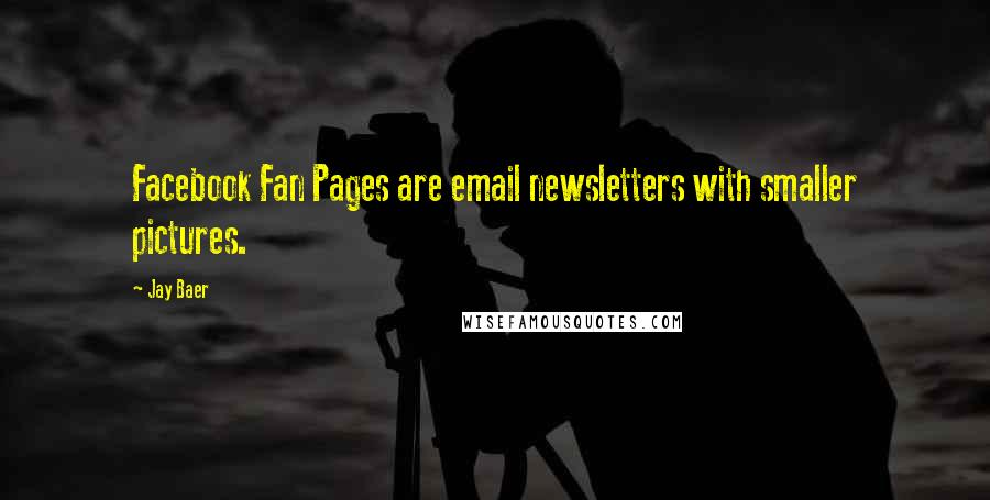 Jay Baer Quotes: Facebook Fan Pages are email newsletters with smaller pictures.