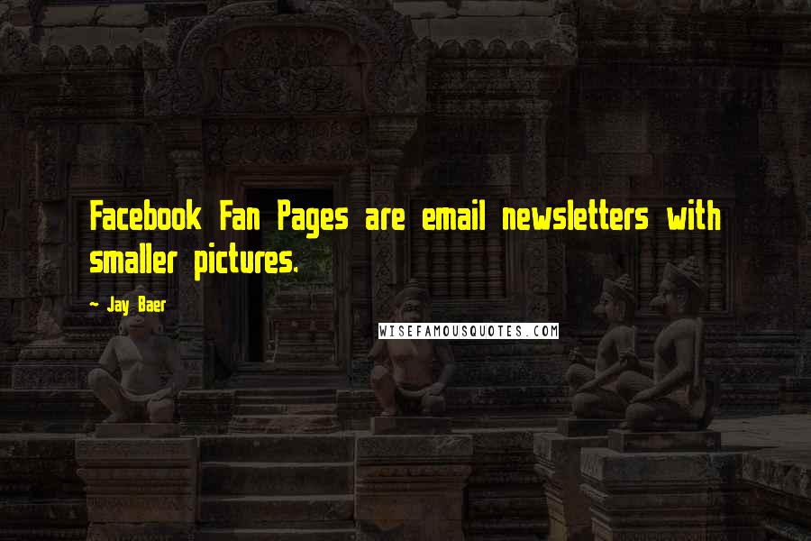 Jay Baer Quotes: Facebook Fan Pages are email newsletters with smaller pictures.