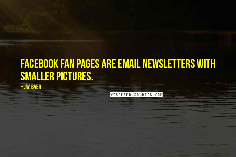 Jay Baer Quotes: Facebook Fan Pages are email newsletters with smaller pictures.