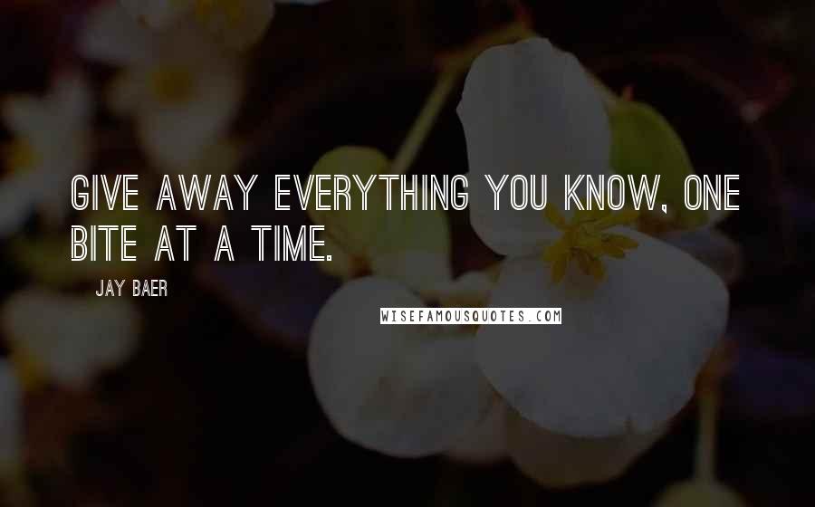 Jay Baer Quotes: Give away everything you know, one bite at a time.