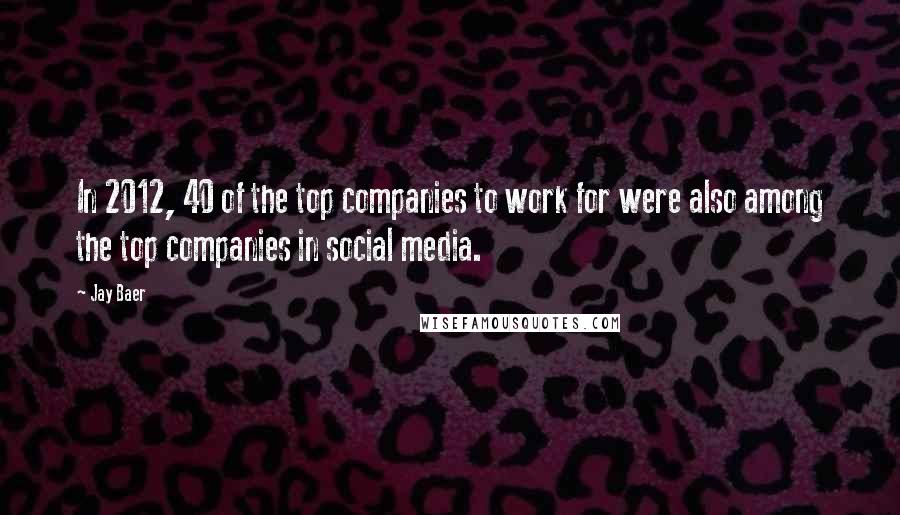 Jay Baer Quotes: In 2012, 40 of the top companies to work for were also among the top companies in social media.