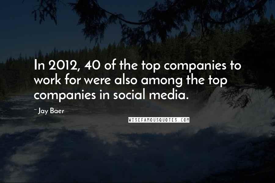 Jay Baer Quotes: In 2012, 40 of the top companies to work for were also among the top companies in social media.