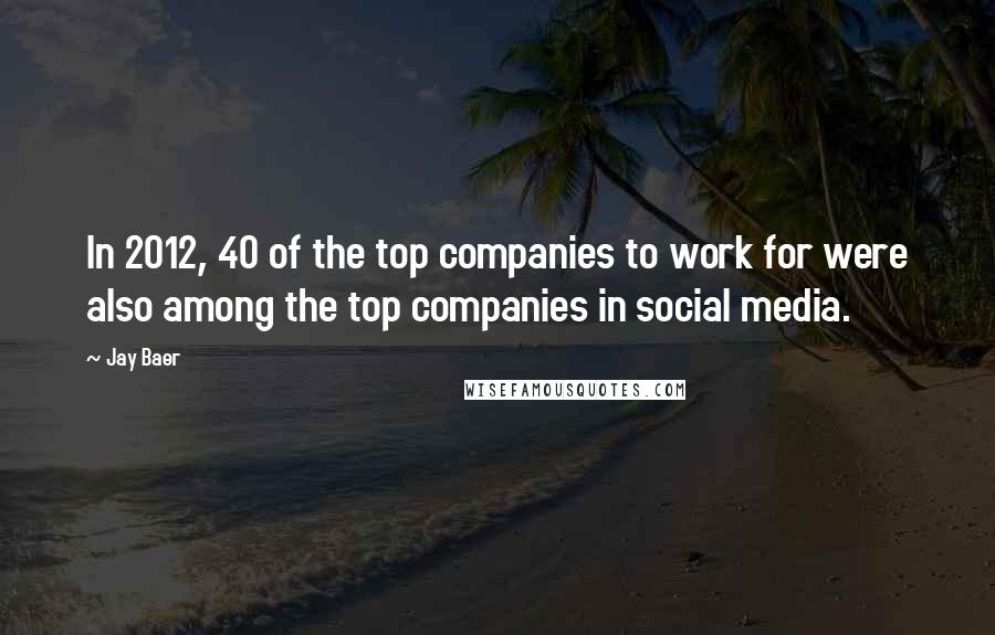 Jay Baer Quotes: In 2012, 40 of the top companies to work for were also among the top companies in social media.