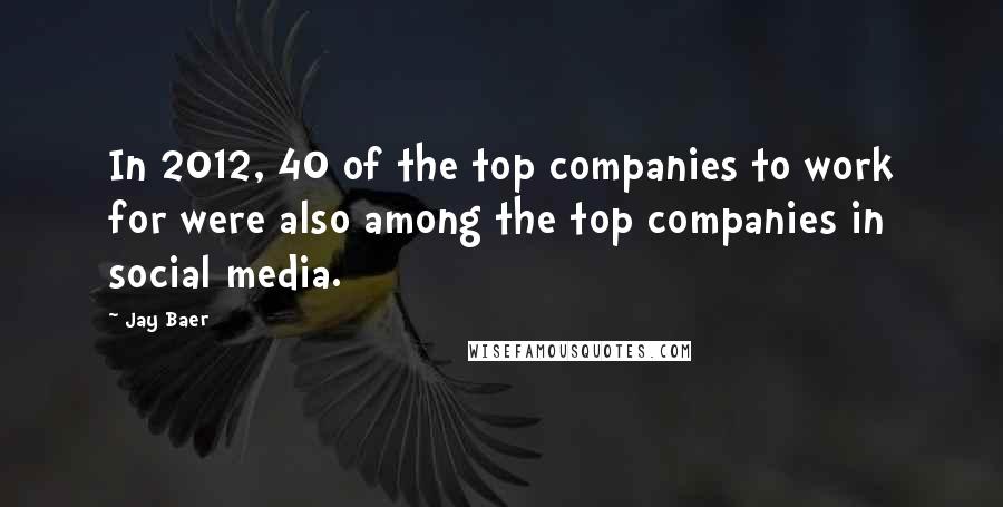 Jay Baer Quotes: In 2012, 40 of the top companies to work for were also among the top companies in social media.