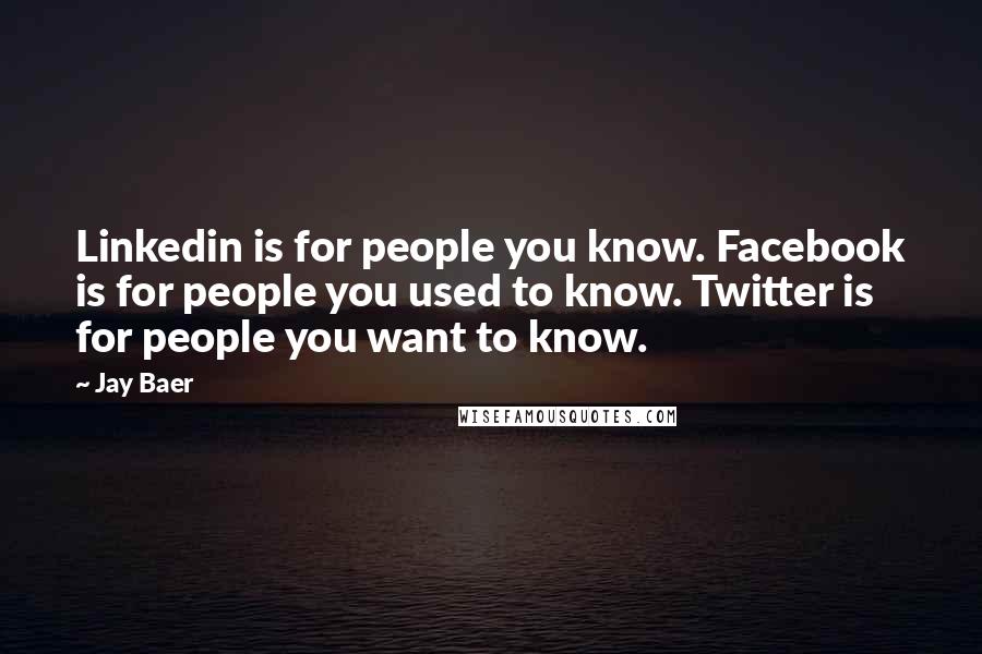 Jay Baer Quotes: Linkedin is for people you know. Facebook is for people you used to know. Twitter is for people you want to know.