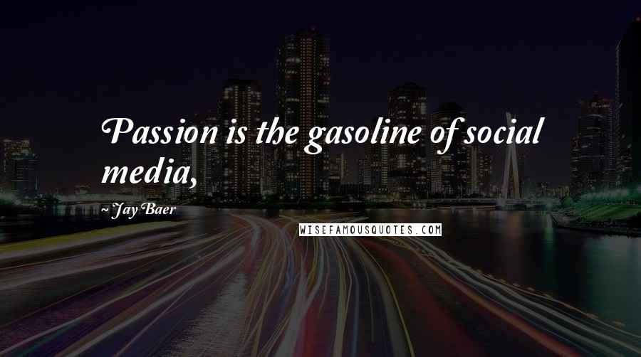 Jay Baer Quotes: Passion is the gasoline of social media,