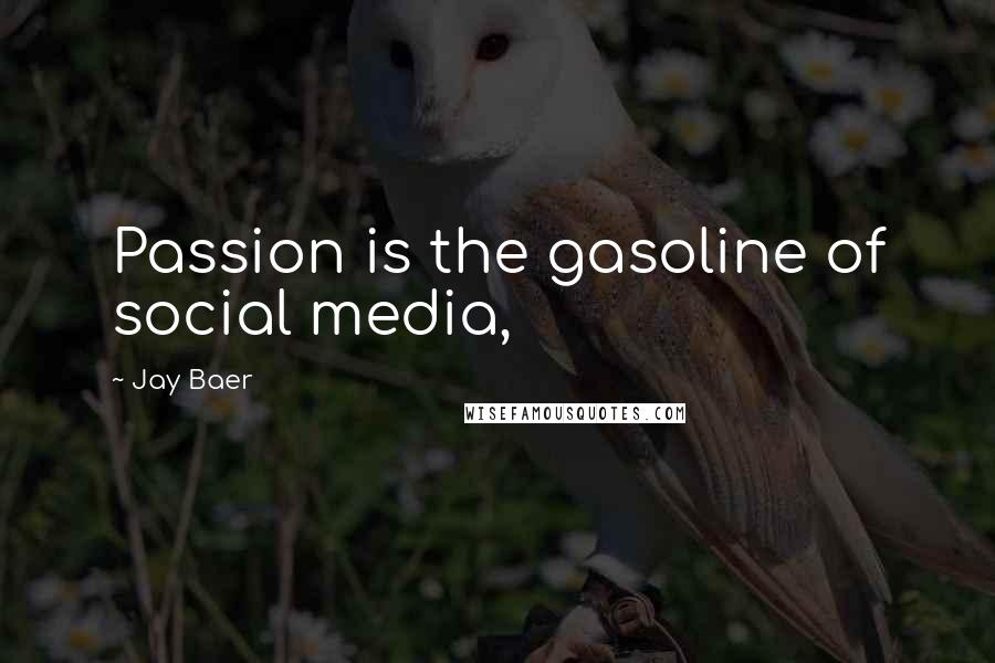 Jay Baer Quotes: Passion is the gasoline of social media,