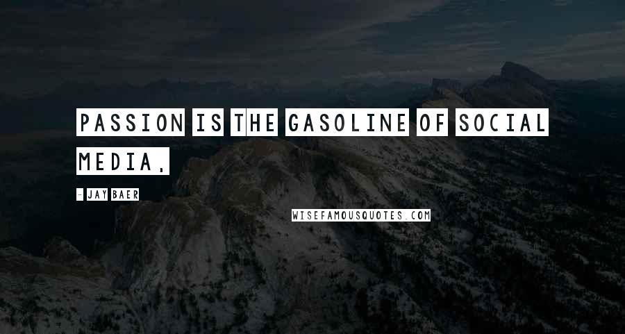 Jay Baer Quotes: Passion is the gasoline of social media,