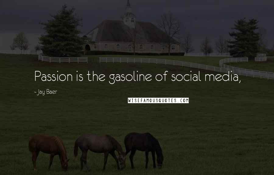 Jay Baer Quotes: Passion is the gasoline of social media,