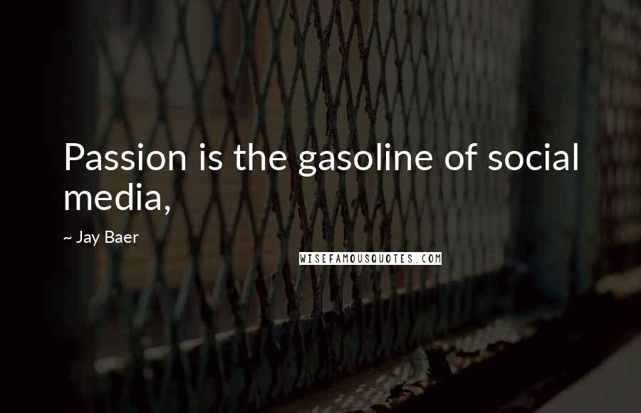 Jay Baer Quotes: Passion is the gasoline of social media,