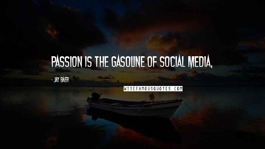 Jay Baer Quotes: Passion is the gasoline of social media,