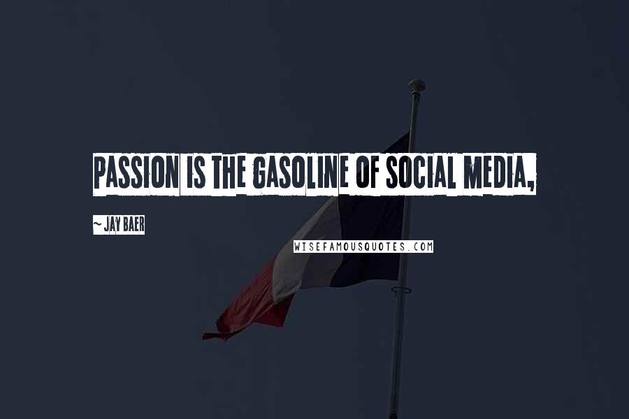 Jay Baer Quotes: Passion is the gasoline of social media,