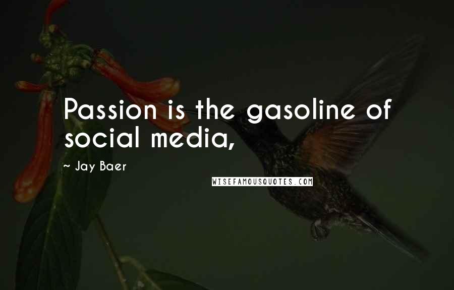 Jay Baer Quotes: Passion is the gasoline of social media,