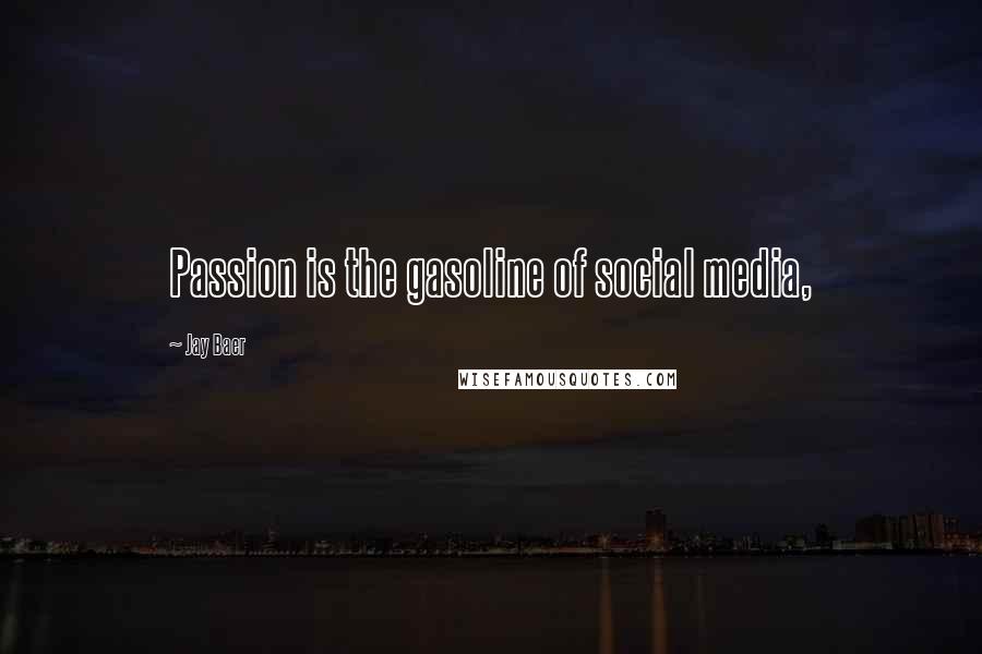 Jay Baer Quotes: Passion is the gasoline of social media,