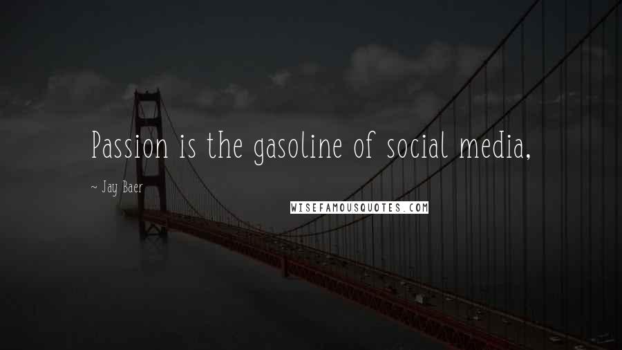 Jay Baer Quotes: Passion is the gasoline of social media,