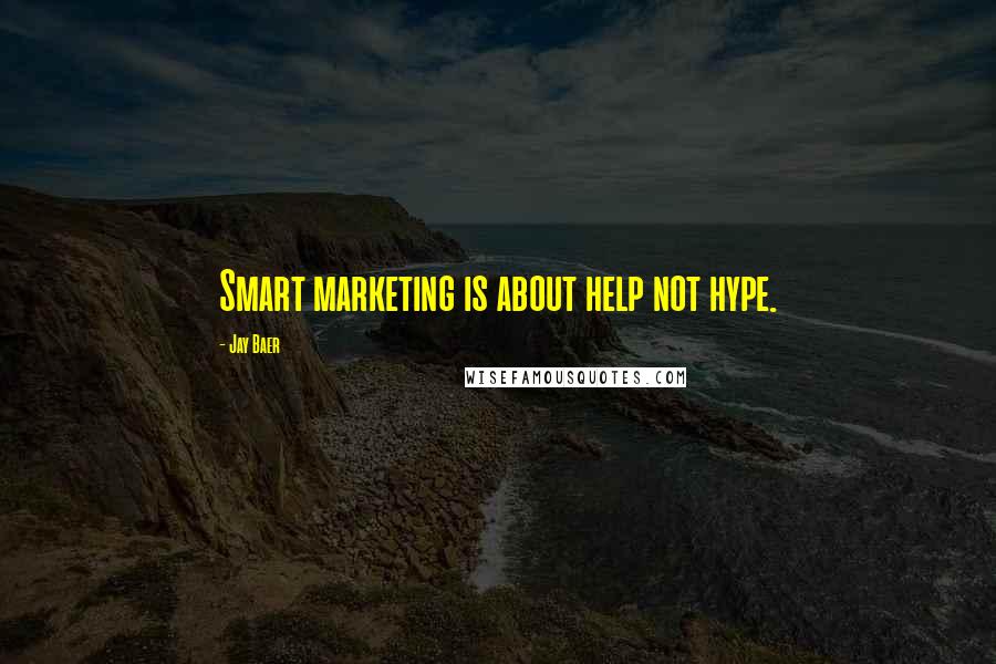 Jay Baer Quotes: Smart marketing is about help not hype.
