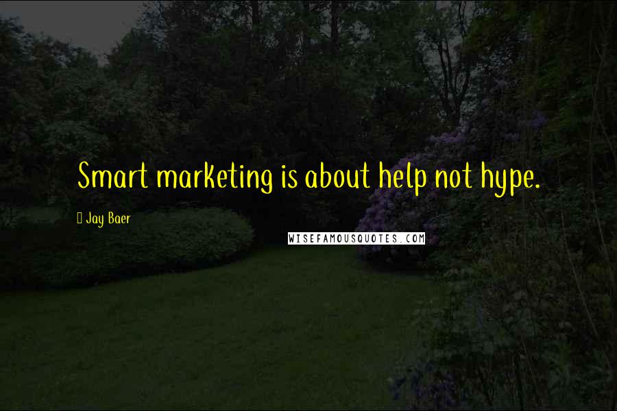 Jay Baer Quotes: Smart marketing is about help not hype.