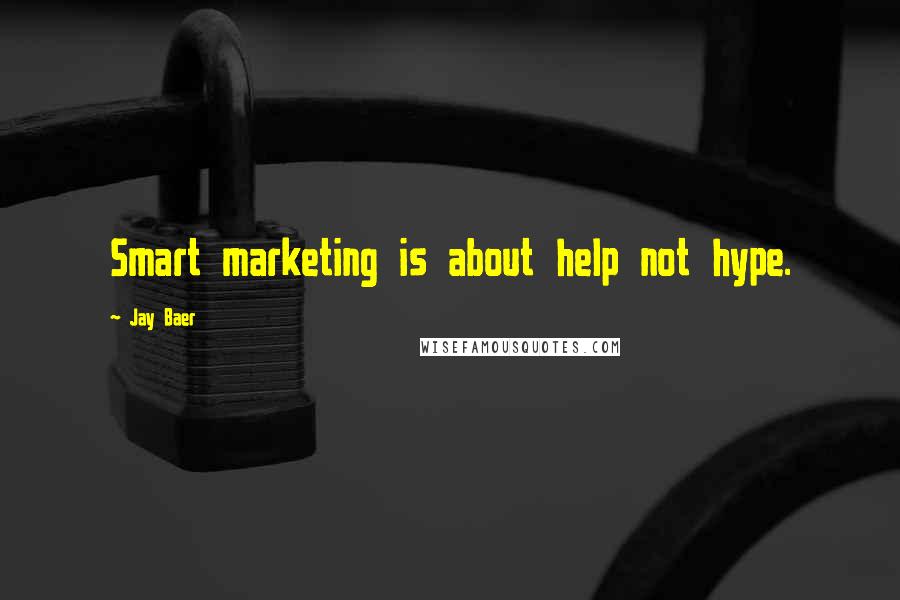 Jay Baer Quotes: Smart marketing is about help not hype.