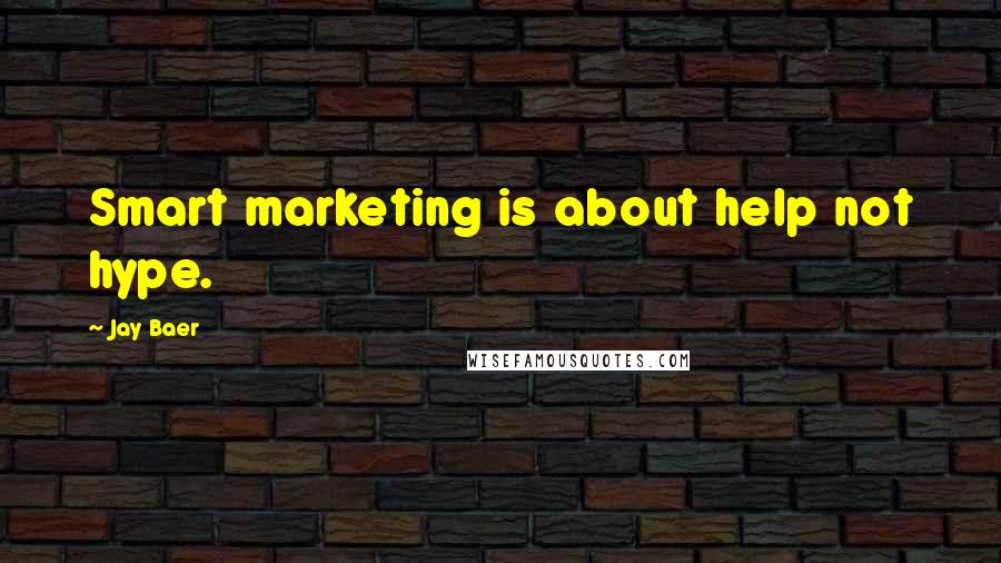 Jay Baer Quotes: Smart marketing is about help not hype.