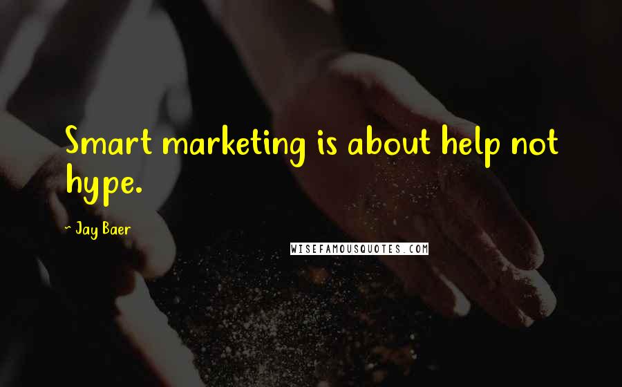 Jay Baer Quotes: Smart marketing is about help not hype.