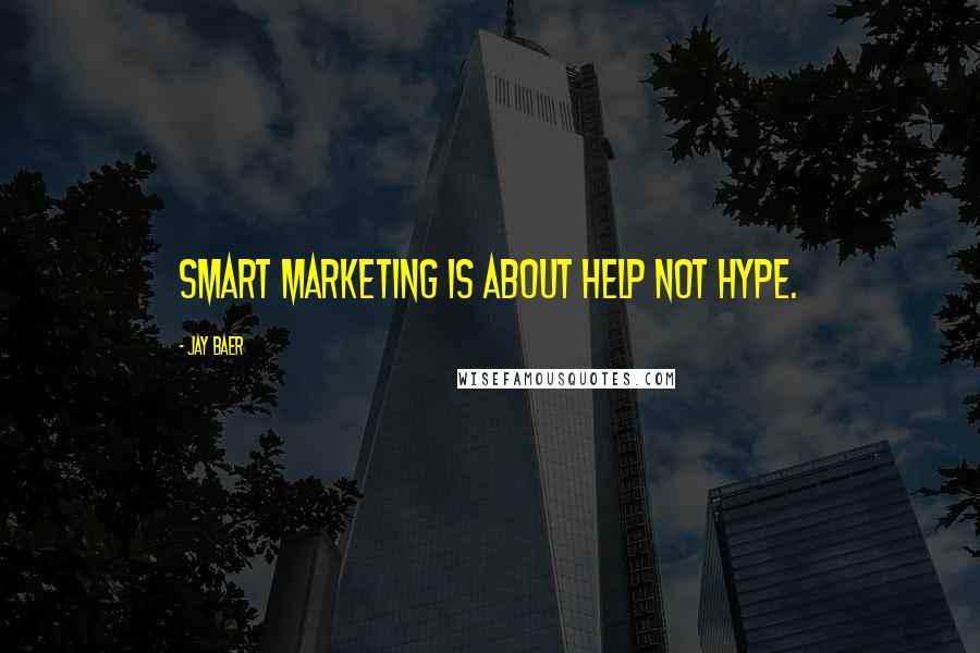 Jay Baer Quotes: Smart marketing is about help not hype.