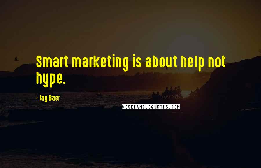 Jay Baer Quotes: Smart marketing is about help not hype.