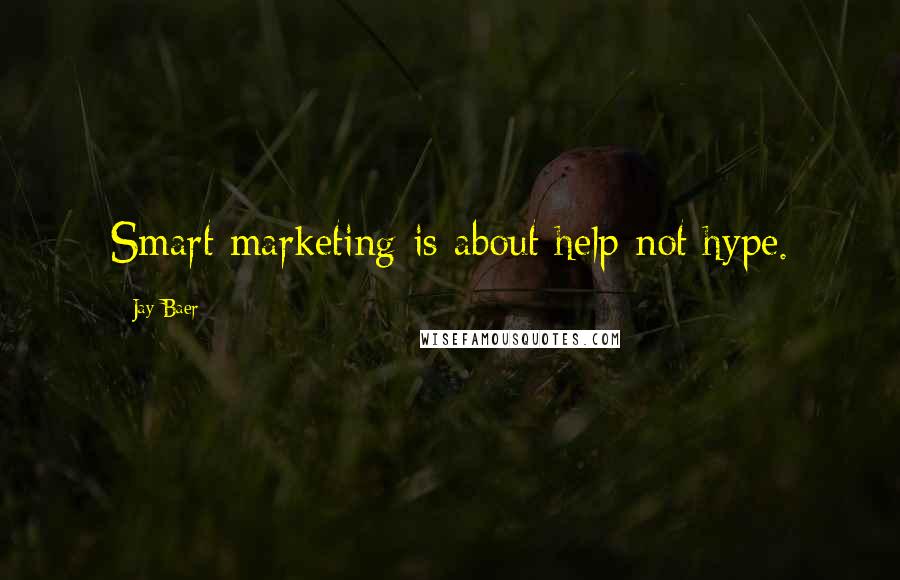 Jay Baer Quotes: Smart marketing is about help not hype.