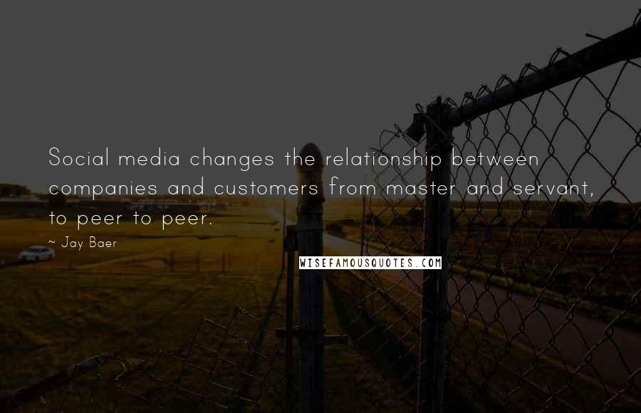 Jay Baer Quotes: Social media changes the relationship between companies and customers from master and servant, to peer to peer.