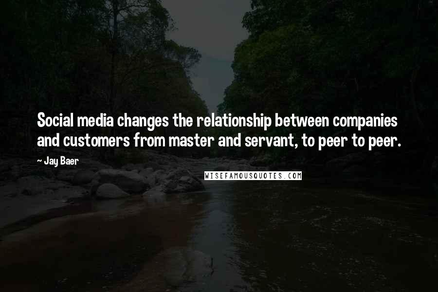 Jay Baer Quotes: Social media changes the relationship between companies and customers from master and servant, to peer to peer.