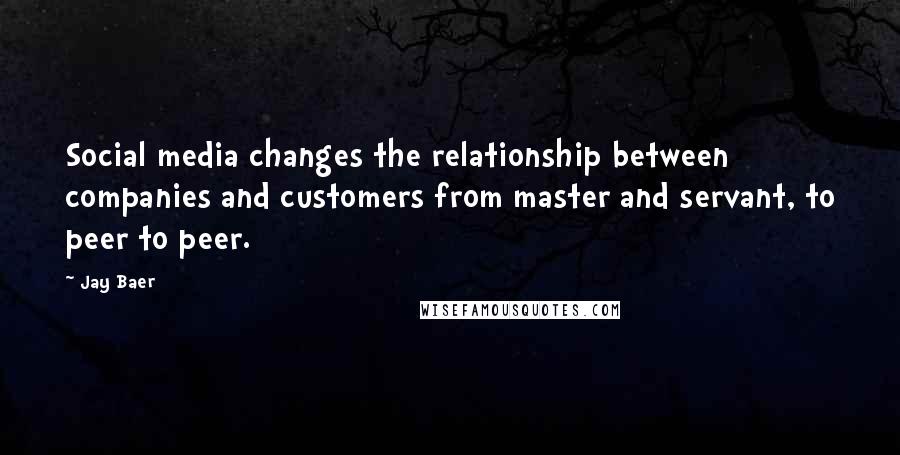 Jay Baer Quotes: Social media changes the relationship between companies and customers from master and servant, to peer to peer.